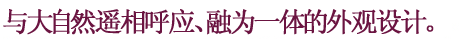与大自然遥相呼应、融为一体的外观设计。