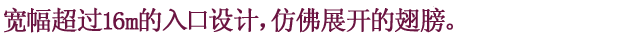 宽幅超过16m的入口设计,仿佛展开的翅膀。