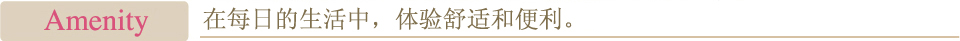 Amenity 在每日的生活中，体验舒适和便利。